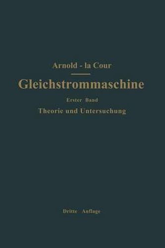 Die Gleichstrommaschine. Ihre Theorie, Untersuchung, Konstruktion, Berechnung Und Arbeitsweise: Erster Band Theorie Und Untersuchung