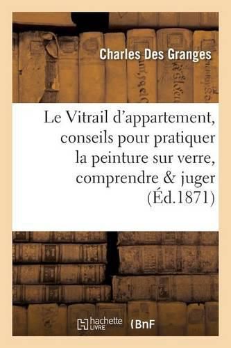 Le Vitrail d'Appartement, Conseils Pour Pratiquer La Peinture Sur Verre, Pour La Comprendre Et Juger