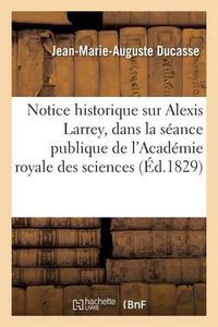 Cover image for Notice Historique Sur Alexis Larrey, Lue Dans La Seance Publique de l'Academie Royale Des Sciences