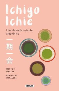 Cover image for Ichigo-ichie / Savor Every Moment: The Japanese Art of Ichigo-Ichie: Ichigo-ichie / The Book of Ichigo Ichie. The Art of Making the Most of Every Moment, the Japanese Way