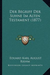 Cover image for Der Begriff Der Suhne Im Alten Testament (1877)