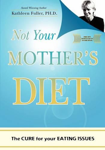 Not Your Mother's Diet: The CURE for your EATING ISSUES