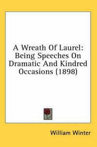 Cover image for A Wreath of Laurel: Being Speeches on Dramatic and Kindred Occasions (1898)