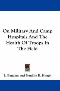 Cover image for On Military and Camp Hospitals and the Health of Troops in the Field