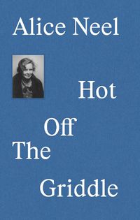 Cover image for Alice Neel: Hot Off the Griddle