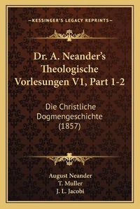 Cover image for Dr. A. Neander's Theologische Vorlesungen V1, Part 1-2: Die Christliche Dogmengeschichte (1857)