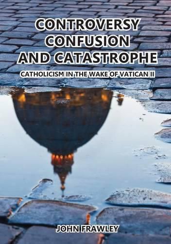 Cover image for Controversy Confusion and Catastrophe - Catholicism in the Wake of Vatican II