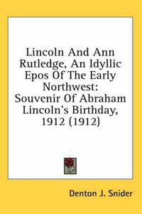 Cover image for Lincoln and Ann Rutledge, an Idyllic Epos of the Early Northwest: Souvenir of Abraham Lincoln's Birthday, 1912 (1912)