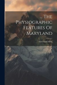 Cover image for ... The Physiographic Features Of Maryland