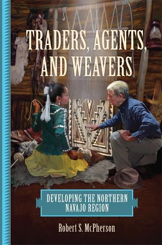 Cover image for Traders, Agents, and Weavers: Developing the Northern Navajo Region