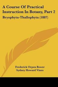 Cover image for A Course of Practical Instruction in Botany, Part 2: Bryophyta-Thallophyta (1887)