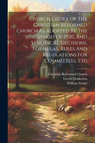 Cover image for Church Order Of The Christian Reformed Church As Adopted By The Synod Of 1920, And Synodical Decisions, Formulas, Rules And Regulations For Committees, Etc