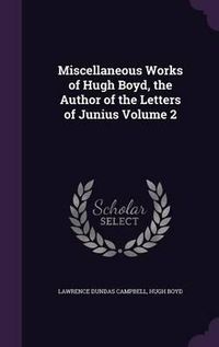 Cover image for Miscellaneous Works of Hugh Boyd, the Author of the Letters of Junius Volume 2