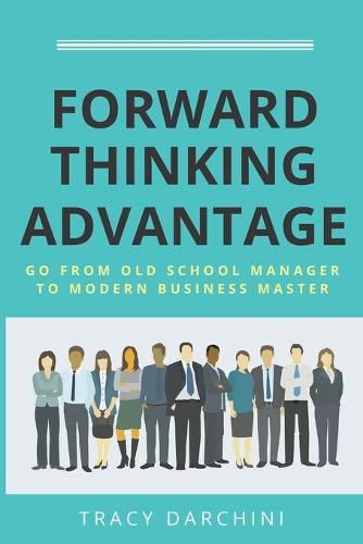 Cover image for Forward Thinking Advantage: Go from an Old School Manager to a Modern Business Master