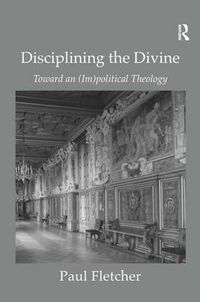 Cover image for Disciplining the Divine: Toward an (Im)political Theology