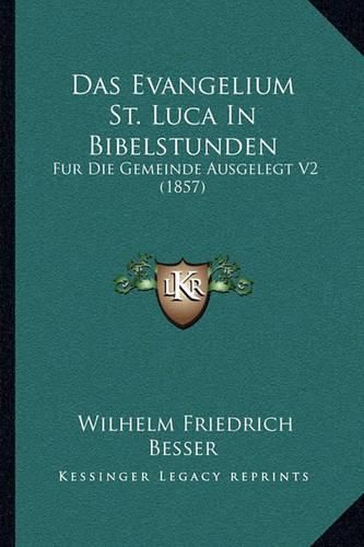 Cover image for Das Evangelium St. Luca in Bibelstunden: Fur Die Gemeinde Ausgelegt V2 (1857)