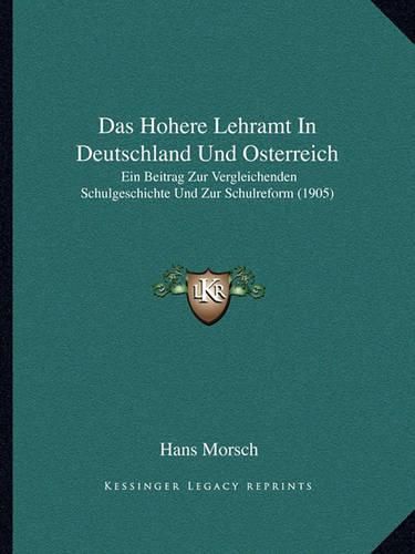 Cover image for Das Hohere Lehramt in Deutschland Und Osterreich: Ein Beitrag Zur Vergleichenden Schulgeschichte Und Zur Schulreform (1905)