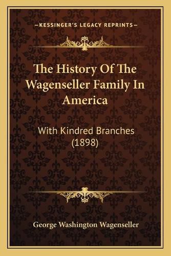 Cover image for The History of the Wagenseller Family in America: With Kindred Branches (1898)