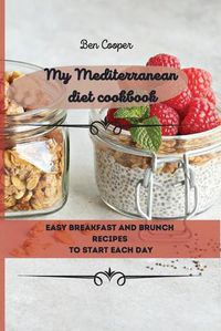 Cover image for My Mediterranean Diet Cookbook: Easy Breakfast And Brunch Recipes To Start Each Day