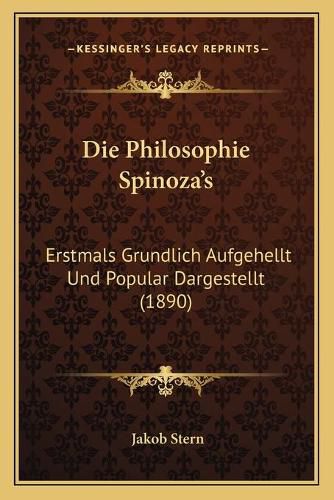 Cover image for Die Philosophie Spinoza's: Erstmals Grundlich Aufgehellt Und Popular Dargestellt (1890)