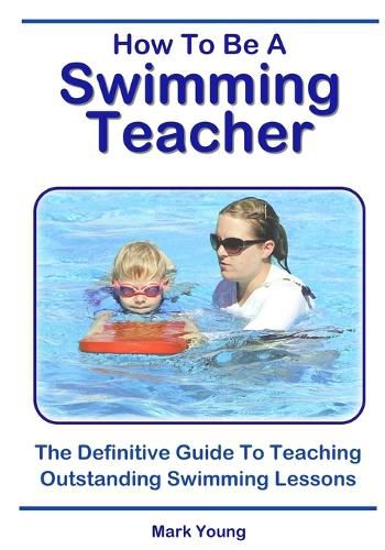 Cover image for How To Be A Swimming Teacher: The Definitive Guide To Teaching Outstanding Swimming Lessons