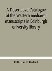 Cover image for A descriptive catalogue of the Western mediaeval manuscripts in Edinburgh university library