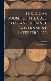 Cover image for The Sugar Bounties, the Case for and Against Government Interference