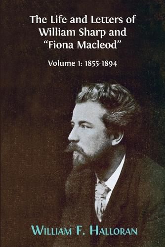 Cover image for The Life and Letters of William Sharp and Fiona MacLeod: Volume I: 1855-1894