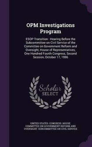 Cover image for Opm Investigations Program: ESOP Transition: Hearing Before the Subcommittee on Civil Service of the Committee on Government Reform and Oversight, House of Representatives, One Hundred Fourth Congress, Second Session, October 17, 1996