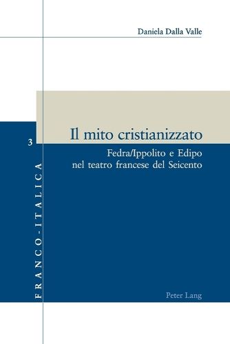 Cover image for Il mito cristianizzato; Fedra/Ippolito e Edipo nel teatro francese del Seicento