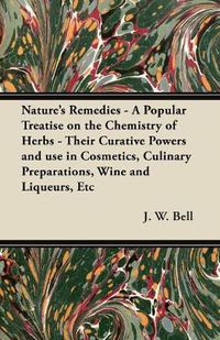 Cover image for Nature's Remedies - A Popular Treatise on the Chemistry of Herbs - Their Curative Powers and Use in Cosmetics, Culinary Preparations, Wine and Liqueurs, Etc