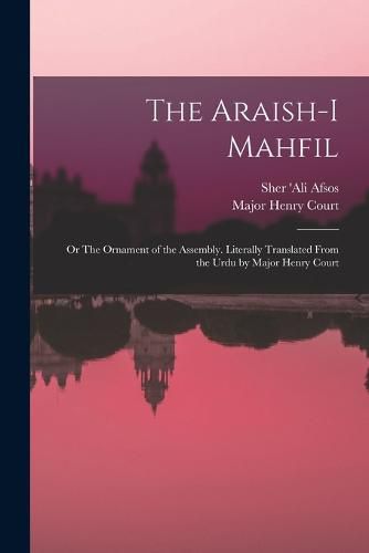 Cover image for The Araish-i Mahfil; or The Ornament of the Assembly. Literally Translated From the Urdu by Major Henry Court