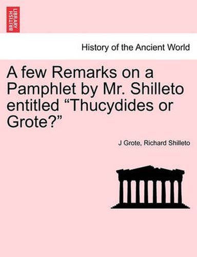 A Few Remarks on a Pamphlet by Mr. Shilleto Entitled Thucydides or Grote?