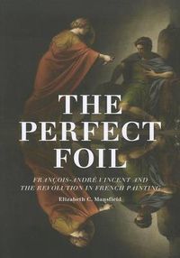 Cover image for Perfect Foil: Francois-Andre Vincent and the Revolution in French Painting