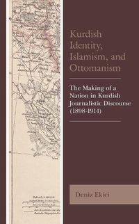 Cover image for Kurdish Identity, Islamism, and Ottomanism: The Making of a Nation in Kurdish Journalistic Discourse (1898-1914)