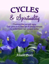 Cover image for Cycles & Spirituality: Charting the natural signs God gave each teen girl & young woman to understand her unique cycles