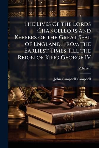 Cover image for The Lives of the Lords Chancellors and Keepers of the Great Seal of England, from the Earliest Times Till the Reign of King George IV