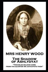 Cover image for Mrs Henry Wood - The Shadow of Ashlydyat: Troubles seldom come from the quarter we anticipate them