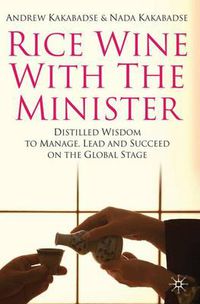 Cover image for Rice Wine with the Minister: Distilled Wisdom to Manage, Lead and Succeed on the Global Stage