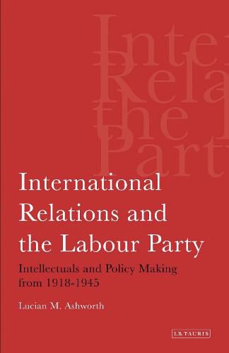 Cover image for International Relations and the Labour Party: Intellectuals and Policy Making from 1918-1945