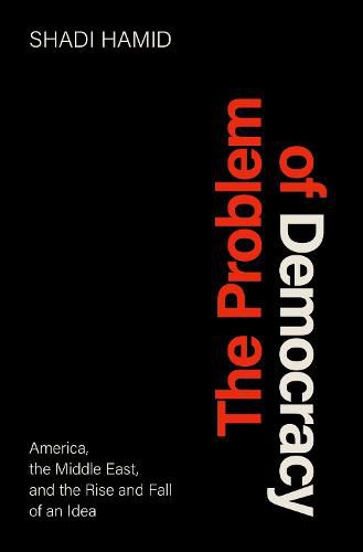 Cover image for The Problem of Democracy: America, the Middle East, and the Rise and Fall of an Idea