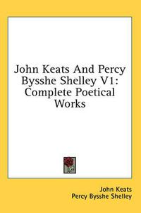 Cover image for John Keats and Percy Bysshe Shelley V1: Complete Poetical Works