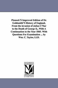 Cover image for Pinnock's Improved Edition of Dr. Goldsmith's History of England, from the Invasion of Julius Cusar to the Death of George II., with a Continuation to