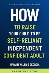 Cover image for How To Raise Your Child to be a Self-Reliant, Independent, Confident Adult