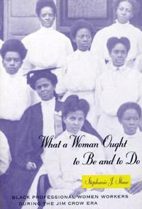 Cover image for What a Woman Ought to be and to Do: Black Professional Women Workers During the Jim Crow Era