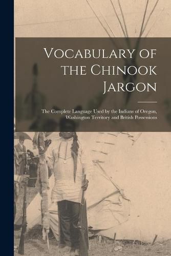 Cover image for Vocabulary of the Chinook Jargon [microform]: the Complete Language Used by the Indians of Oregon, Washington Territory and British Possessions