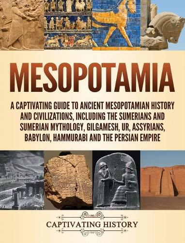 Cover image for Mesopotamia: A Captivating Guide to Ancient Mesopotamian History and Civilizations, Including the Sumerians and Sumerian Mythology, Gilgamesh, Ur, Assyrians, Babylon, Hammurabi and the Persian Empire