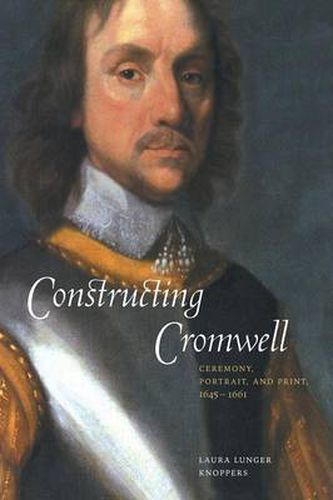 Cover image for Constructing Cromwell: Ceremony, Portrait, and Print 1645-1661