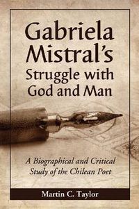 Cover image for Gabriela Mistral's Struggle with God and Man: A Biographical and Critical Study of the Chilean Poet