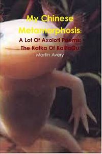 Cover image for My Chinese Metamorphosis: A Lot of Axolotl Poems: the Kafka of Kaifaqu